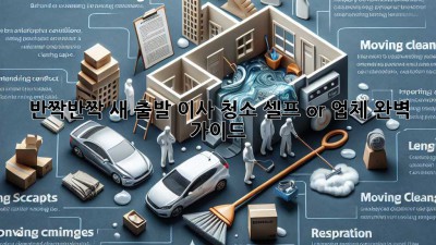 ✨ 반짝반짝 새 출발! 이사 청소, 셀프 or 업체? 완벽 가이드 ✨